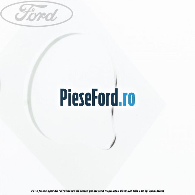 Folie fixare oglinda retrovizoare cu senzor ploaie Ford Kuga 2013-2016 2.0 TDCi 140 cp UFMA diesel