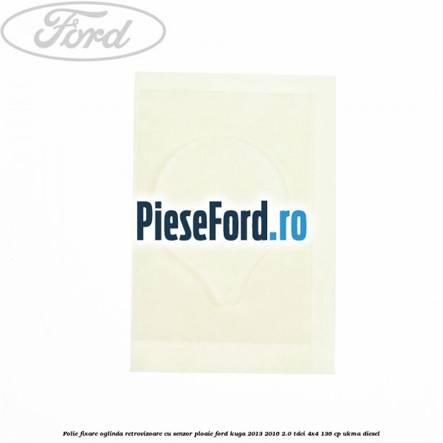 Folie fixare oglinda retrovizoare cu senzor ploaie Ford Kuga 2013-2016 2.0 TDCi 4x4 136 cp UKMA diesel