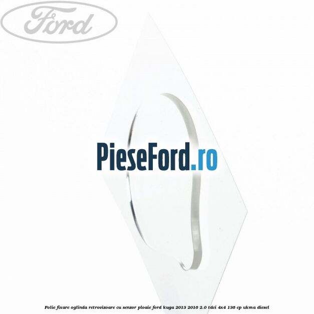Folie fixare oglinda retrovizoare cu senzor ploaie Ford Kuga 2013-2016 2.0 TDCi 4x4 136 cp UKMA diesel