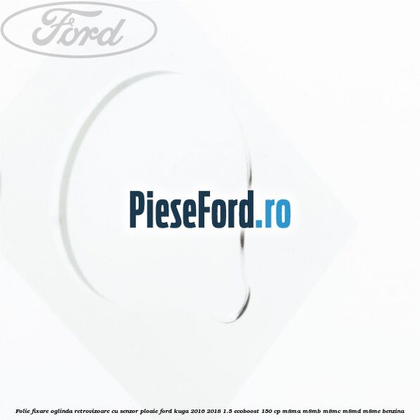 Folie fixare oglinda retrovizoare cu senzor ploaie Ford Kuga 2016-2018 1.5 EcoBoost 150 cp M8MA, M8MB, M8MC, M8MD, M8ME benzina