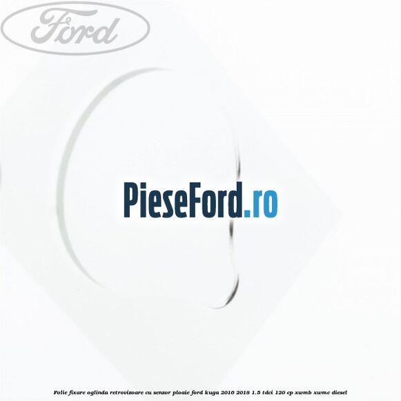 Folie fixare oglinda retrovizoare cu senzor ploaie Ford Kuga 2016-2018 1.5 TDCi 120 cp XWMB, XWMC diesel