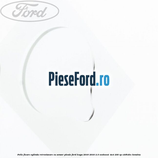 Folie fixare oglinda retrovizoare cu senzor ploaie Ford Kuga 2016-2018 2.0 EcoBoost 4x4 230 cp C20HDTX benzina