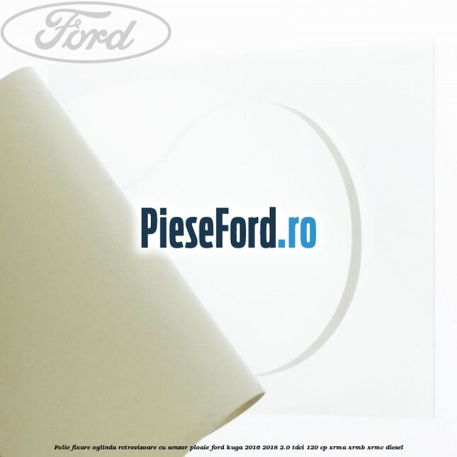 Folie fixare oglinda retrovizoare cu senzor ploaie Ford Kuga 2016-2018 2.0 TDCi 120 cp XRMA, XRMB, XRMC diesel