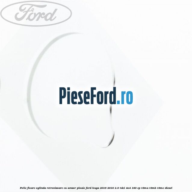 Folie fixare oglinda retrovizoare cu senzor ploaie Ford Kuga 2016-2018 2.0 TDCi 4x4 180 cp Folie fixare oglinda retrovizoare cu senzor ploaie Ford Kuga 2016-2018 2.0 TDCi 4x4 180 cp T8MA, T8MB, T8MC diesel