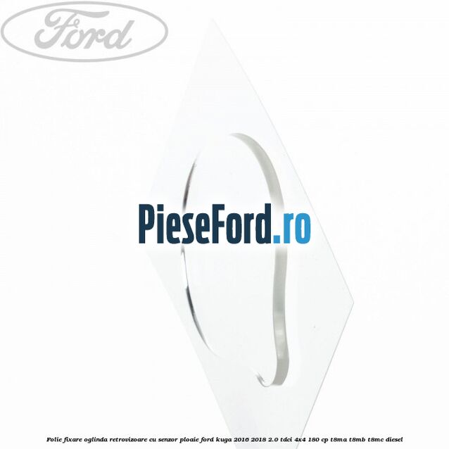 Folie fixare oglinda retrovizoare cu senzor ploaie Ford Kuga 2016-2018 2.0 TDCi 4x4 180 cp Folie fixare oglinda retrovizoare cu senzor ploaie Ford Kuga 2016-2018 2.0 TDCi 4x4 180 cp T8MA, T8MB, T8MC diesel