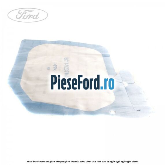 Folie interioara usa fata dreapta Ford Transit 2006-2014 2.2 TDCi 125 cp Folie interioara usa fata dreapta Ford Transit 2006-2014 2.2 TDCi 125 cp CYFA, CYFB, CYFC, CYFD diesel