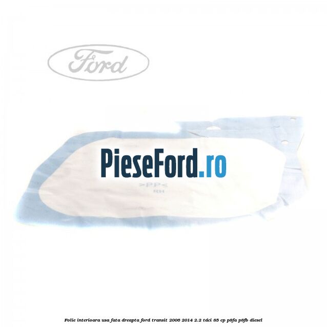 Folie interioara usa fata dreapta Ford Transit 2006-2014 2.2 TDCi 85 cp Folie interioara usa fata dreapta Ford Transit 2006-2014 2.2 TDCi 85 cp P8FA, P8FB diesel
