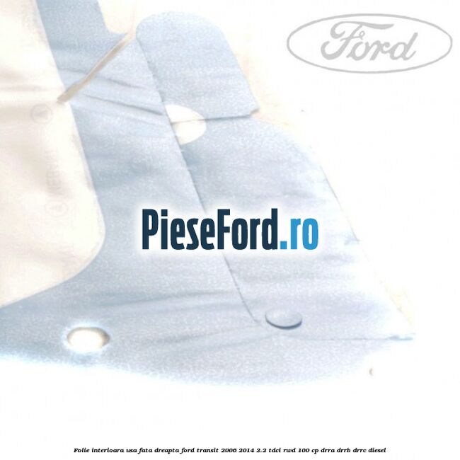Folie interioara usa fata dreapta Ford Transit 2006-2014 2.2 TDCi RWD 100 cp DRRA, DRRB, DRRC diesel