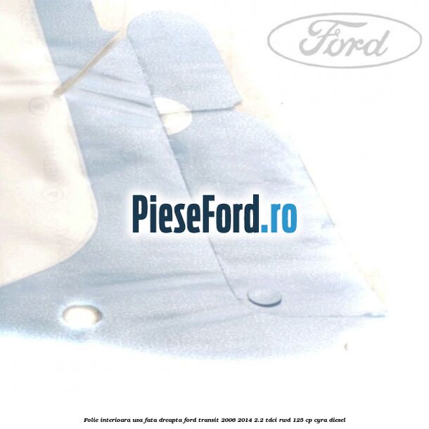 Folie interioara usa fata dreapta Ford Transit 2006-2014 2.2 TDCi RWD 125 cp CYRA diesel