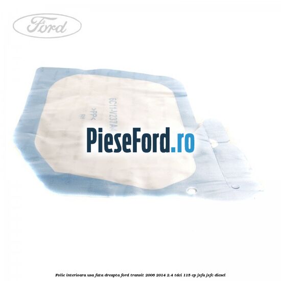 Folie interioara usa fata dreapta Ford Transit 2006-2014 2.4 TDCi 115 cp Folie interioara usa fata dreapta Ford Transit 2006-2014 2.4 TDCi 115 cp JXFA, JXFC diesel