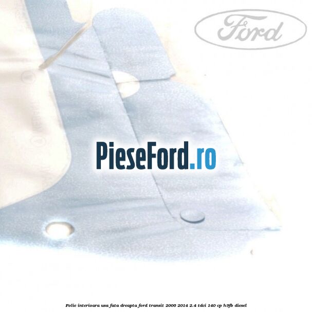 Folie interioara usa fata dreapta Ford Transit 2006-2014 2.4 TDCi 140 cp Folie interioara usa fata dreapta Ford Transit 2006-2014 2.4 TDCi 140 cp H9FB diesel