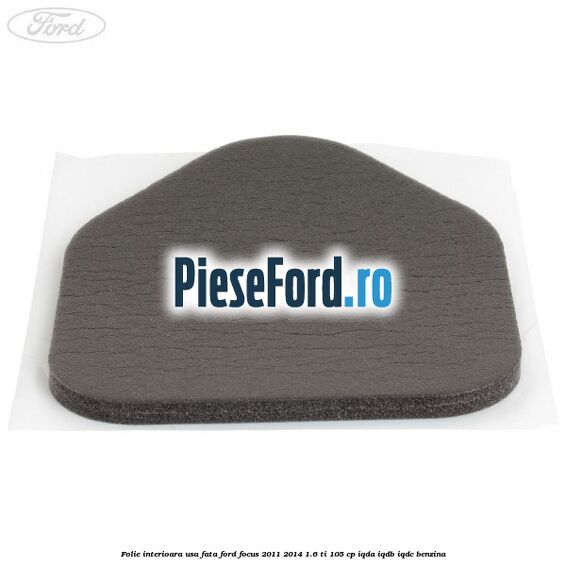 Folie interioara usa fata Ford Focus 2011-2014 1.6 Ti 105 cp Folie interioara usa fata Ford Focus 2011-2014 1.6 Ti 105 cp IQDA, IQDB, IQDC benzina