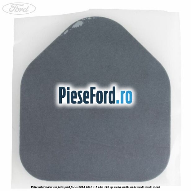 Folie interioara usa fata Ford Focus 2014-2018 1.5 TDCi 120 cp Folie interioara usa fata Ford Focus 2014-2018 1.5 TDCi 120 cp XWDA, XWDB, XWDC, XWDD, XWDE diesel