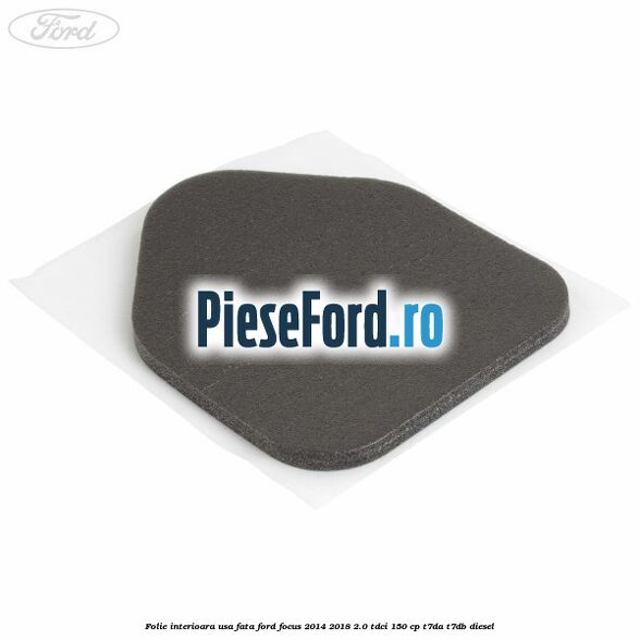 Folie interioara usa fata Ford Focus 2014-2018 2.0 TDCi 150 cp T7DA, T7DB diesel