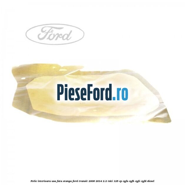 Folie interioara usa fata stanga Ford Transit 2006-2014 2.2 TDCi 125 cp Folie interioara usa fata stanga Ford Transit 2006-2014 2.2 TDCi 125 cp CYFA, CYFB, CYFC, CYFD diesel