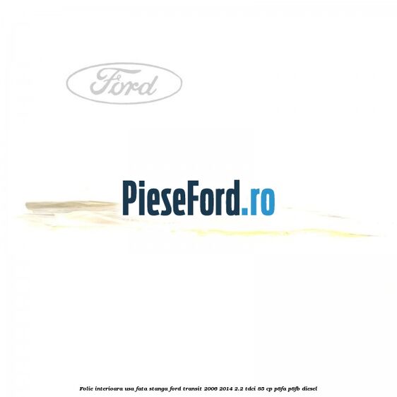 Folie interioara usa fata stanga Ford Transit 2006-2014 2.2 TDCi 85 cp Folie interioara usa fata stanga Ford Transit 2006-2014 2.2 TDCi 85 cp P8FA, P8FB diesel