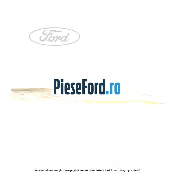 Folie interioara usa fata stanga Ford Transit 2006-2014 2.2 TDCi RWD 125 cp CYRA diesel