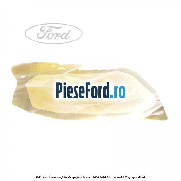 Folie interioara usa fata stanga Ford Transit 2006-2014 2.2 TDCi RWD 125 cp CYRA diesel