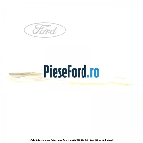 Folie interioara usa fata stanga Ford Transit 2006-2014 2.4 TDCi 140 cp H9FB diesel