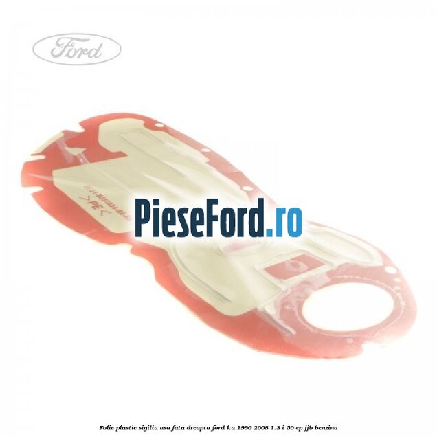 Folie plastic sigiliu usa fata dreapta Ford Ka 1996-2008 1.3 i 50 cp Folie plastic sigiliu usa fata dreapta Ford Ka 1996-2008 1.3 i 50 cp JJB benzina