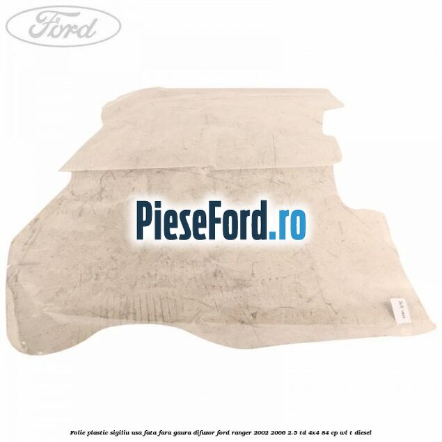 Folie plastic sigiliu usa fata fara gaura difuzor Ford Ranger 2002-2006 2.5 TD 4x4 84 cp WL-T diesel