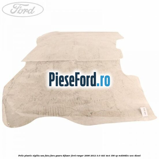 Folie plastic sigiliu usa fata fara gaura difuzor Ford Ranger 2006-2012 3.0 TDCi 4x4 156 cp MD30DITC, WEC diesel