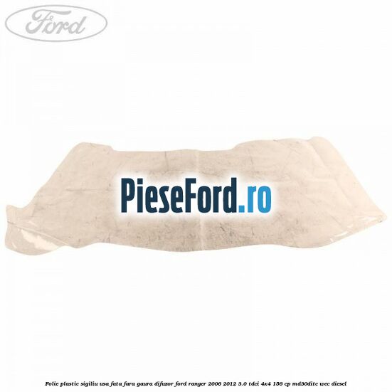 Folie plastic sigiliu usa fata fara gaura difuzor Ford Ranger 2006-2012 3.0 TDCi 4x4 156 cp MD30DITC, WEC diesel