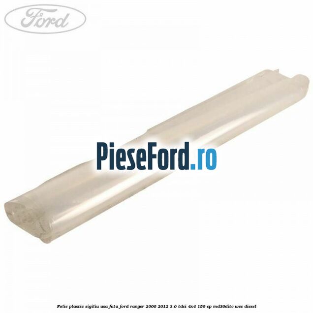 Folie plastic sigiliu usa fata Ford Ranger 2006-2012 3.0 TDCi 4x4 156 cp MD30DITC, WEC diesel