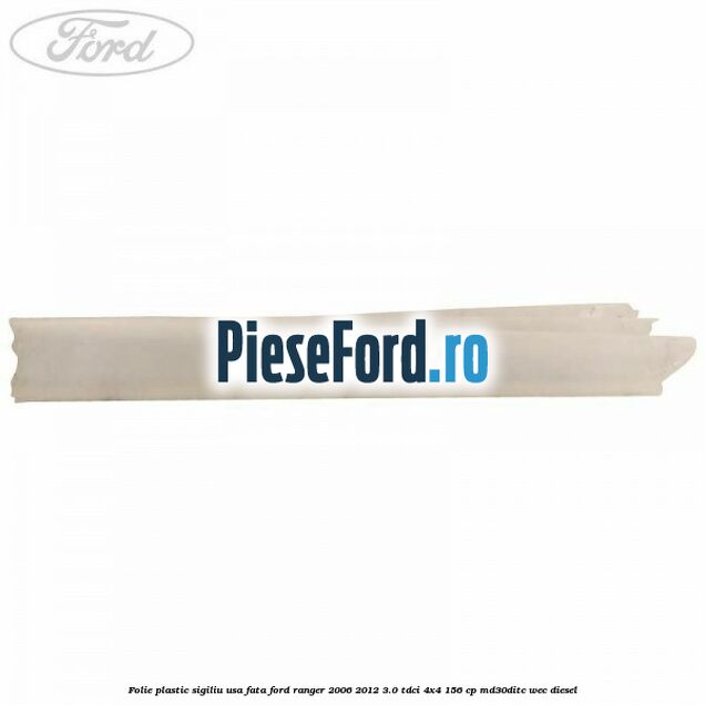 Folie plastic sigiliu usa fata Ford Ranger 2006-2012 3.0 TDCi 4x4 156 cp MD30DITC, WEC diesel