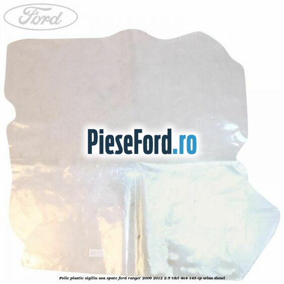 Folie plastic sigiliu usa spate Ford Ranger 2006-2012 2.5 TDCi 4x4 143 cp WLAA diesel