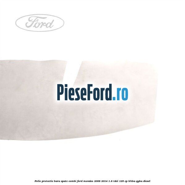 Folie protectie bara spate combi Ford Mondeo 2008-2014 1.8 TDCi 125 cp Folie protectie bara spate combi Ford Mondeo 2008-2014 1.8 TDCi 125 cp KHBA, QYBA diesel