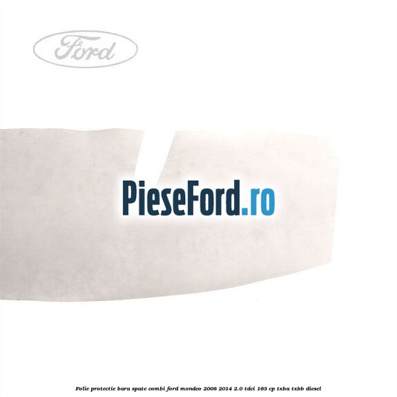 Folie protectie bara spate combi Ford Mondeo 2008-2014 2.0 TDCi 163 cp Folie protectie bara spate combi Ford Mondeo 2008-2014 2.0 TDCi 163 cp TXBA, TXBB diesel