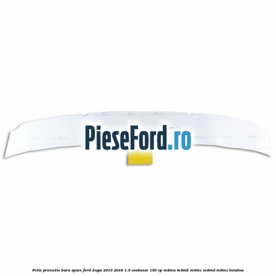 Folie protectie bara spate Ford Kuga 2013-2016 1.5 EcoBoost 150 cp Folie protectie bara spate Ford Kuga 2013-2016 1.5 EcoBoost 150 cp M8MA, M8MB, M8MC, M8MD, M8ME benzina