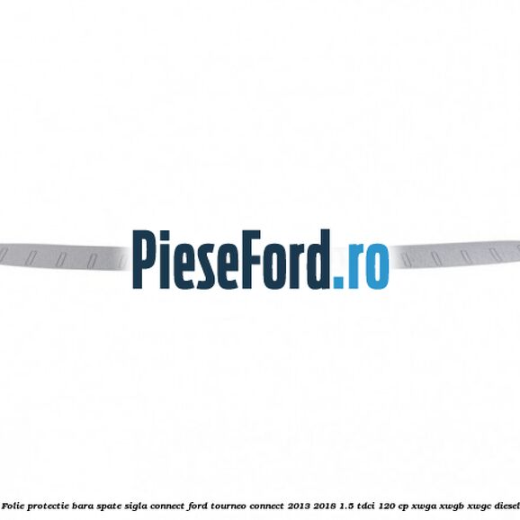 Folie protectie bara spate sigla Connect Ford Tourneo Connect 2013-2018 1.5 TDCi 120 cp Folie protectie bara spate sigla Connect Ford Tourneo Connect 2013-2018 1.5 TDCi 120 cp XWGA, XWGB, XWGC diesel