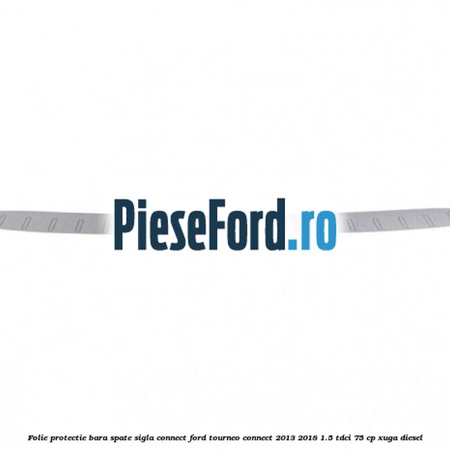 Folie protectie bara spate sigla Connect Ford Tourneo Connect 2013-2018 1.5 TDCi 75 cp XUGA diesel