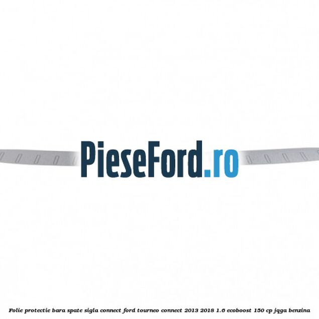 Folie protectie bara spate sigla Connect Ford Tourneo Connect 2013-2018 1.6 EcoBoost 150 cp JQGA benzina
