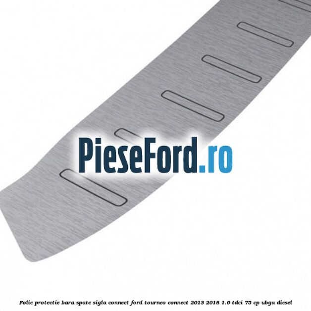 Folie protectie bara spate sigla Connect Ford Tourneo Connect 2013-2018 1.6 TDCi 75 cp UBGA diesel