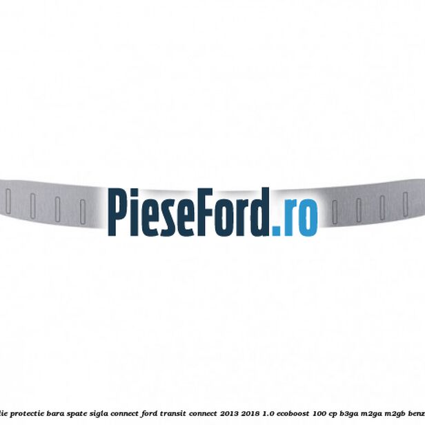 Folie protectie bara spate sigla Connect Ford Transit Connect 2013-2018 1.0 EcoBoost 100 cp B3GA, M2GA, M2GB benzina