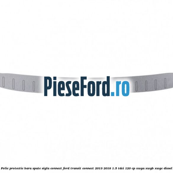 Folie protectie bara spate sigla Connect Ford Transit Connect 2013-2018 1.5 TDCi 120 cp XWGA, XWGB, XWGC diesel