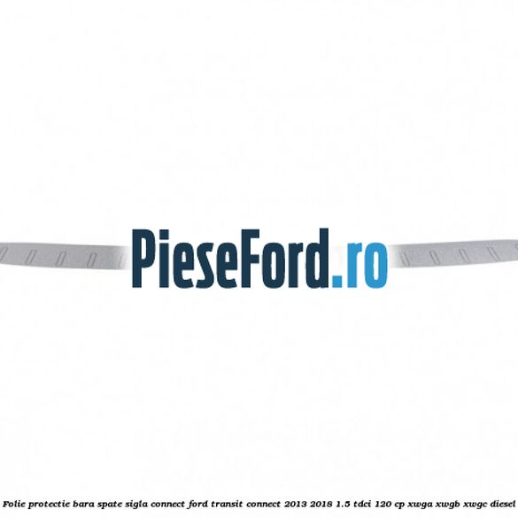 Folie protectie bara spate sigla Connect Ford Transit Connect 2013-2018 1.5 TDCi 120 cp XWGA, XWGB, XWGC diesel