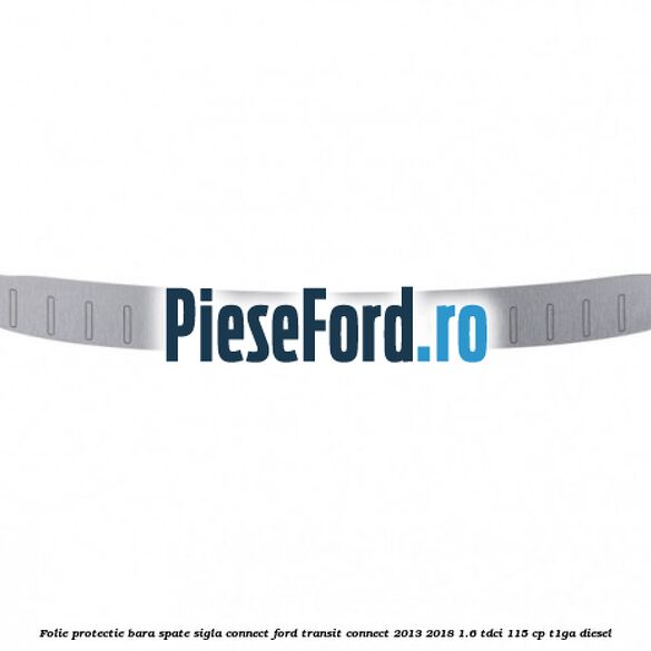 Folie protectie bara spate sigla Connect Ford Transit Connect 2013-2018 1.6 TDCi 115 cp T1GA diesel