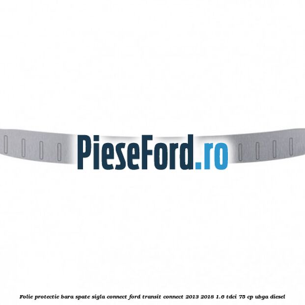 Folie protectie bara spate sigla Connect Ford Transit Connect 2013-2018 1.6 TDCi 75 cp UBGA diesel
