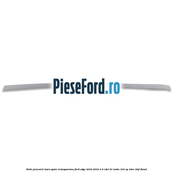 Folie protectie bara spate transparenta Ford Edge 2016-2018 2.0 TDCi Bi-Turbo 210 cp T9CE, T9CF diesel