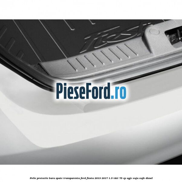 Folie protectie bara spate transparenta Ford Fiesta 2013-2017 1.5 TDCi 75 cp Folie protectie bara spate transparenta Ford Fiesta 2013-2017 1.5 TDCi 75 cp UGJC, XUJA, XUJB diesel