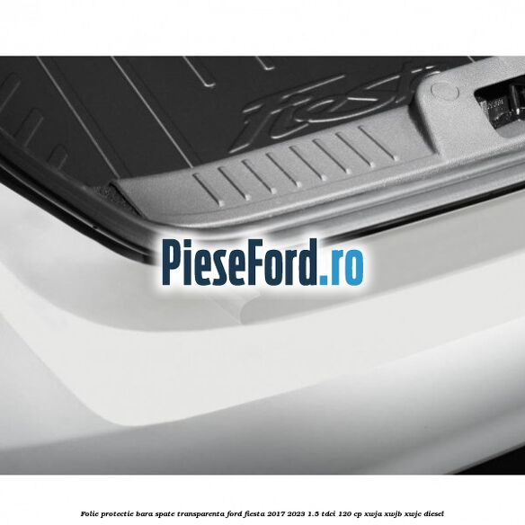 Folie protectie bara spate transparenta Ford Fiesta 2017-2023 1.5 TDCi 120 cp XWJA, XWJB, XWJC diesel