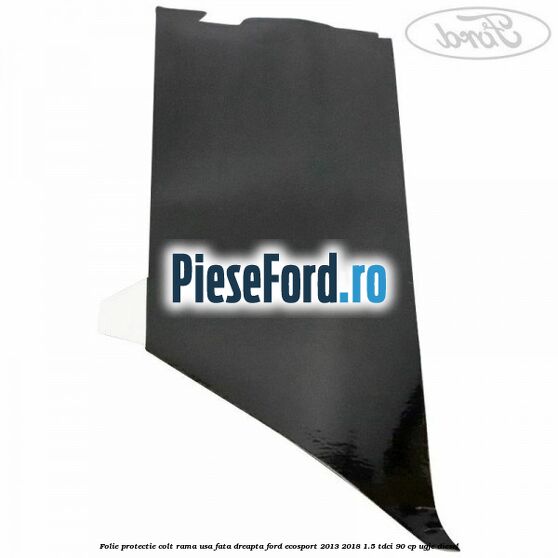 Folie protectie colt rama usa fata dreapta Ford EcoSport 2013-2018 1.5 TDCi 90 cp UGJE diesel