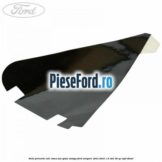 Folie protectie colt rama usa spate stanga Ford EcoSport 2013-2018 1.5 TDCi 95 cp XVJD diesel