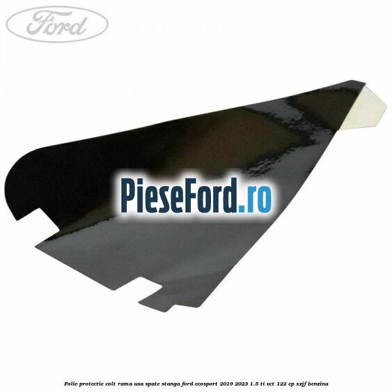 Folie protectie colt rama usa spate stanga Ford EcoSport 2019-2023 1.5 Ti-VCT 122 cp XZJF benzina