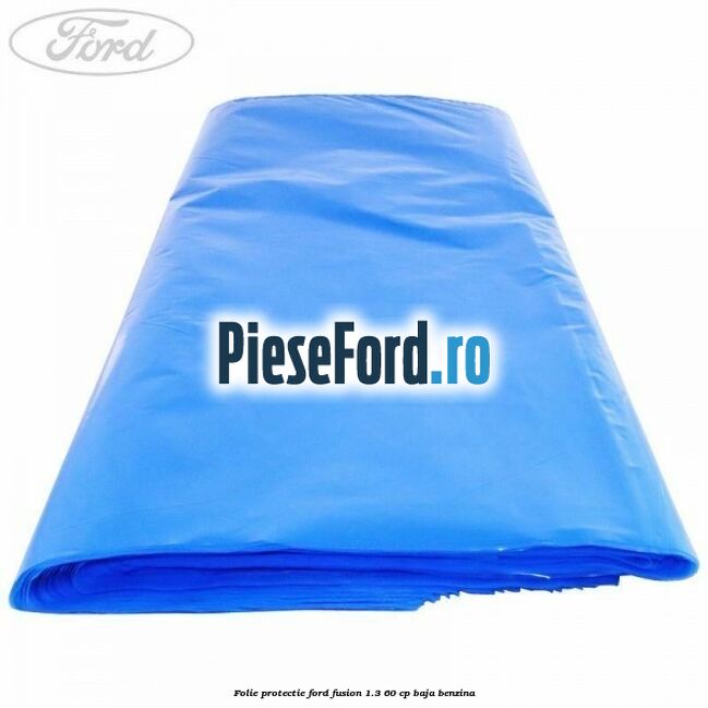 Folie protectie Ford Fusion 1.3 60 cp BAJA benzina