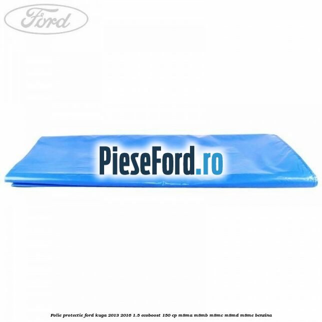 Folie protectie Ford Kuga 2013-2016 1.5 EcoBoost 150 cp Folie protectie Ford Kuga 2013-2016 1.5 EcoBoost 150 cp M8MA, M8MB, M8MC, M8MD, M8ME benzina